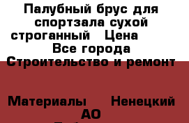 Палубный брус для спортзала сухой строганный › Цена ­ 44 - Все города Строительство и ремонт » Материалы   . Ненецкий АО,Лабожское д.